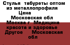 Стулья, табуреты оптом из металлопрофиля › Цена ­ 1 000 - Московская обл., Москва г. Медицина, красота и здоровье » Другое   . Московская обл.